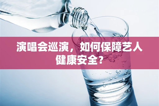 演唱会巡演，如何保障艺人健康安全？