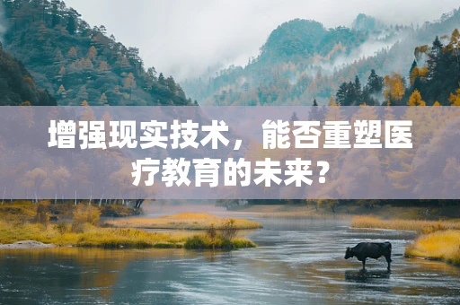 增强现实技术，能否重塑医疗教育的未来？