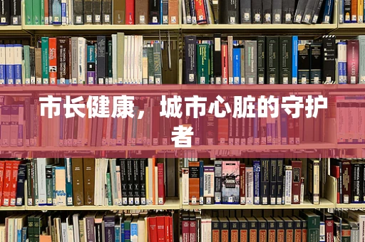 市长健康，城市心脏的守护者