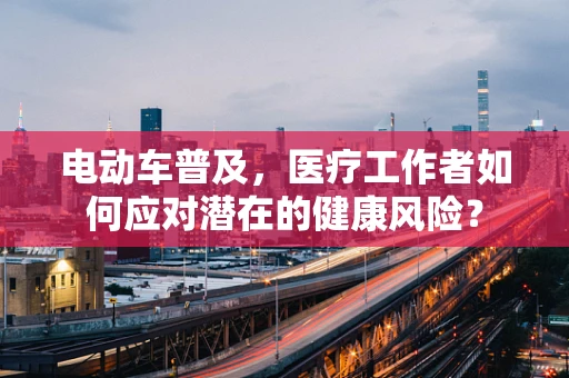 电动车普及，医疗工作者如何应对潜在的健康风险？
