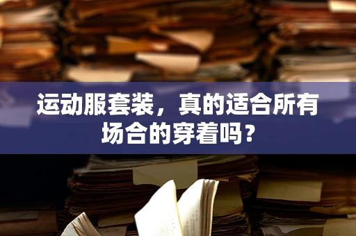 运动服套装，真的适合所有场合的穿着吗？