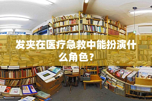 发夹在医疗急救中能扮演什么角色？