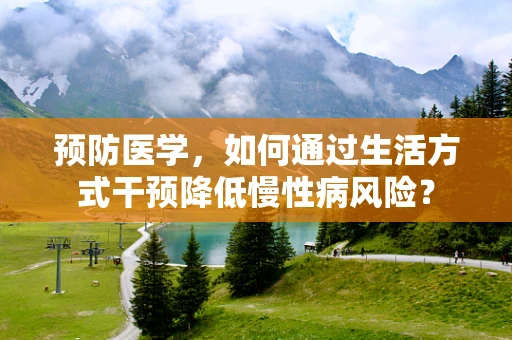 预防医学，如何通过生活方式干预降低慢性病风险？
