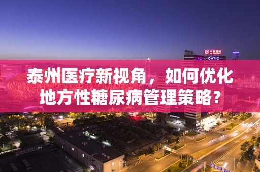 泰州医疗新视角，如何优化地方性糖尿病管理策略？