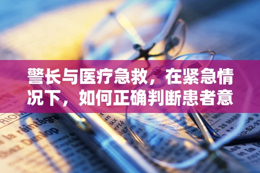 警长与医疗急救，在紧急情况下，如何正确判断患者意识？