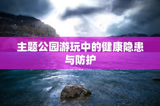 主题公园游玩中的健康隐患与防护