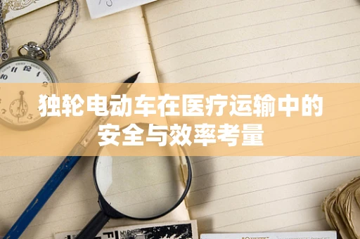独轮电动车在医疗运输中的安全与效率考量