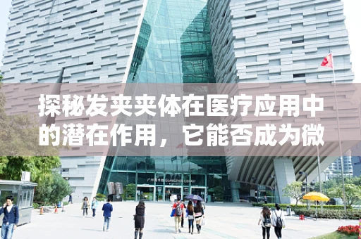 探秘发夹夹体在医疗应用中的潜在作用，它能否成为微创手术的隐形助手？