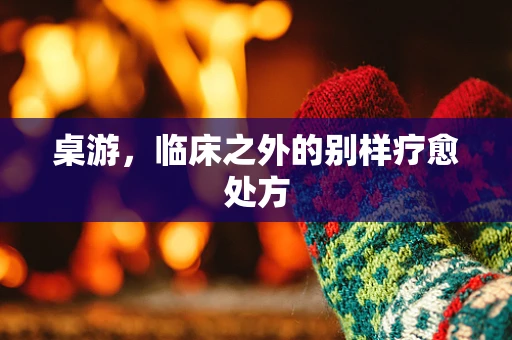 桌游，临床之外的别样疗愈处方