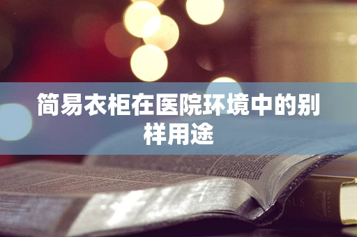 简易衣柜在医院环境中的别样用途
