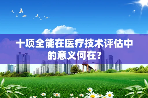 十项全能在医疗技术评估中的意义何在？