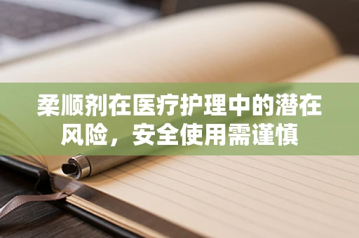 柔顺剂在医疗护理中的潜在风险，安全使用需谨慎