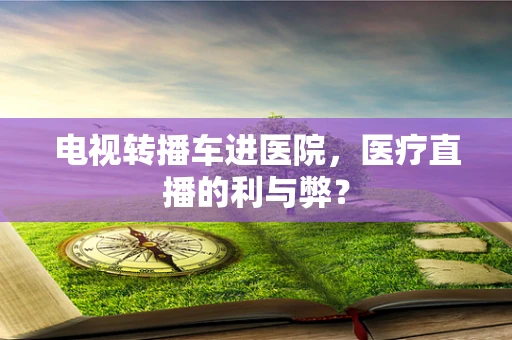 电视转播车进医院，医疗直播的利与弊？