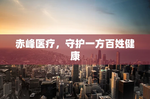 赤峰医疗，守护一方百姓健康