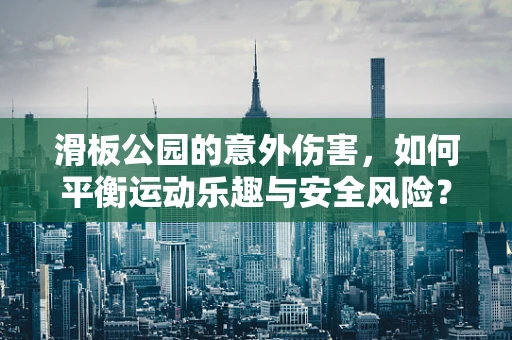 滑板公园的意外伤害，如何平衡运动乐趣与安全风险？