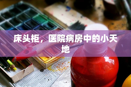床头柜，医院病房中的小天地