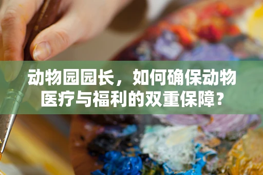 动物园园长，如何确保动物医疗与福利的双重保障？