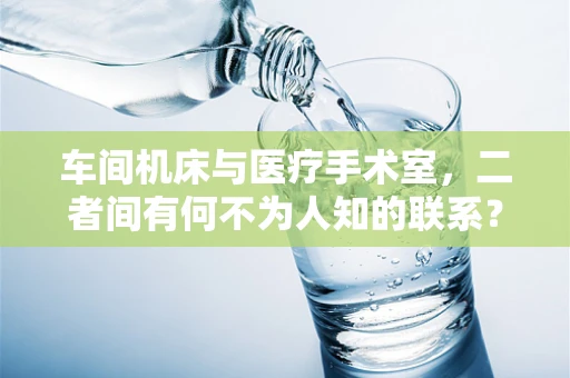 车间机床与医疗手术室，二者间有何不为人知的联系？
