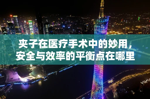 夹子在医疗手术中的妙用，安全与效率的平衡点在哪里？