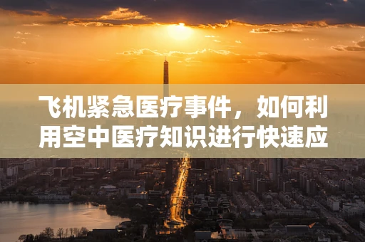 飞机紧急医疗事件，如何利用空中医疗知识进行快速应对？