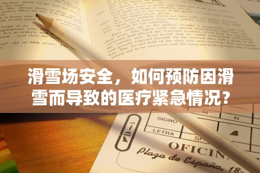 滑雪场安全，如何预防因滑雪而导致的医疗紧急情况？