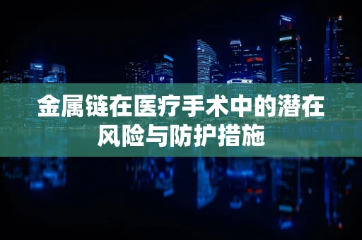 金属链在医疗手术中的潜在风险与防护措施