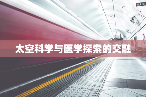 太空科学与医学探索的交融