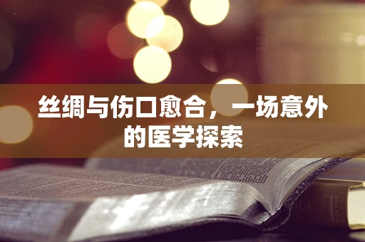 丝绸与伤口愈合，一场意外的医学探索