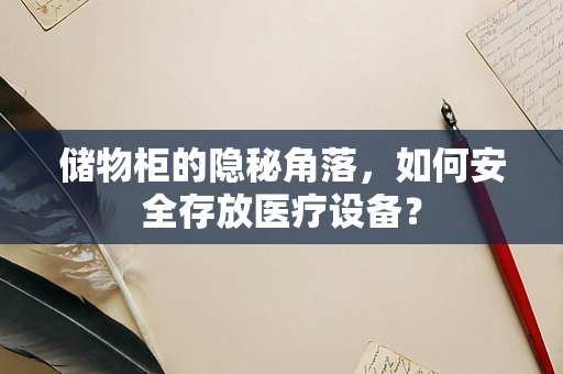 储物柜的隐秘角落，如何安全存放医疗设备？