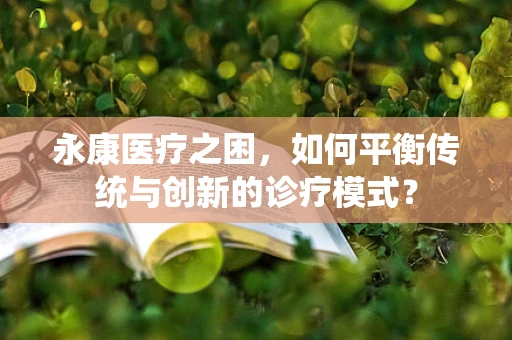 永康医疗之困，如何平衡传统与创新的诊疗模式？