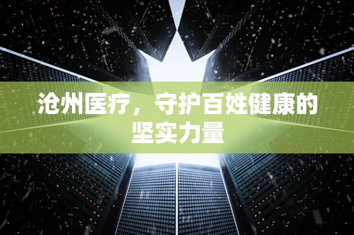 沧州医疗，守护百姓健康的坚实力量