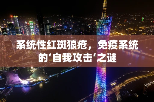 系统性红斑狼疮，免疫系统的‘自我攻击’之谜