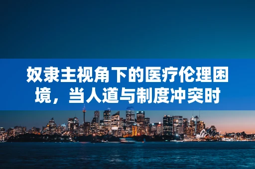 奴隶主视角下的医疗伦理困境，当人道与制度冲突时