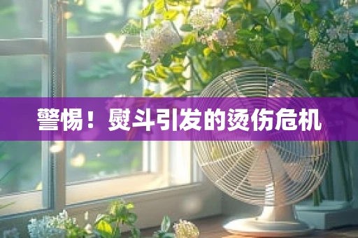 警惕！熨斗引发的烫伤危机