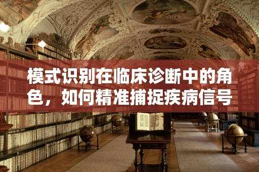 模式识别在临床诊断中的角色，如何精准捕捉疾病信号？