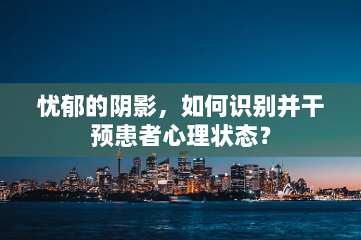 忧郁的阴影，如何识别并干预患者心理状态？