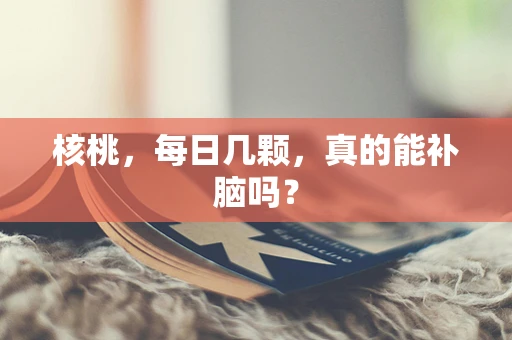 核桃，每日几颗，真的能补脑吗？