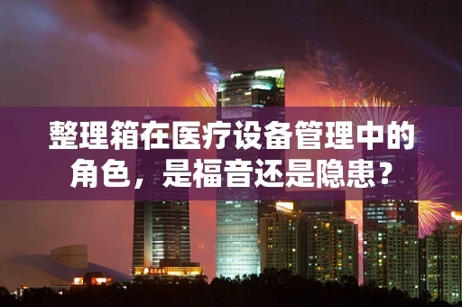 整理箱在医疗设备管理中的角色，是福音还是隐患？
