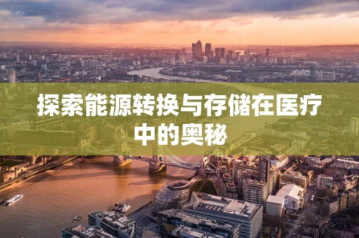 探索能源转换与存储在医疗中的奥秘