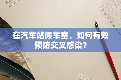 在汽车站候车室，如何有效预防交叉感染？