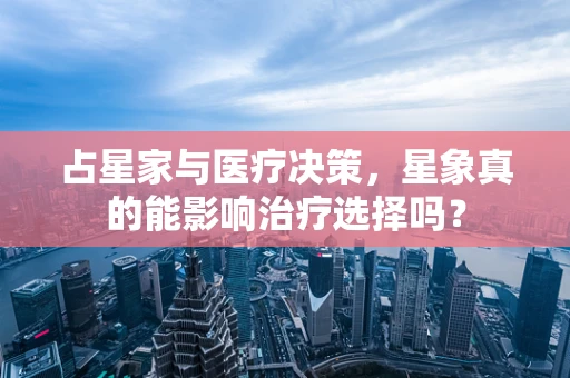 占星家与医疗决策，星象真的能影响治疗选择吗？