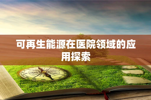 可再生能源在医院领域的应用探索