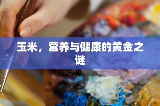玉米，营养与健康的黄金之谜