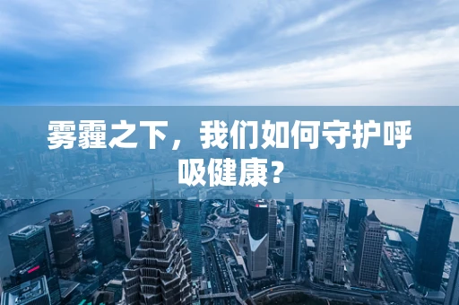 雾霾之下，我们如何守护呼吸健康？