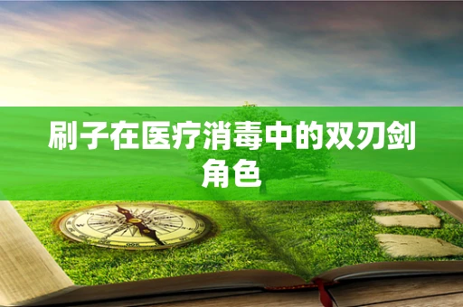 刷子在医疗消毒中的双刃剑角色