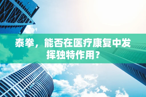 泰拳，能否在医疗康复中发挥独特作用？