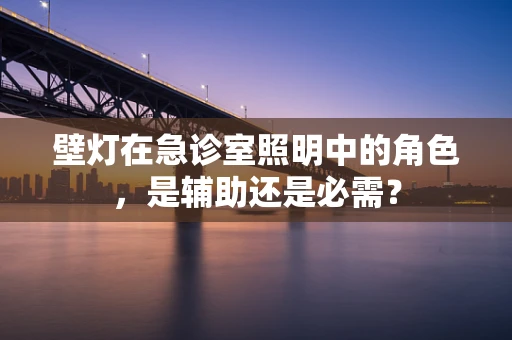 壁灯在急诊室照明中的角色，是辅助还是必需？