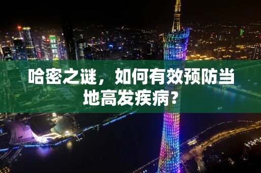 哈密之谜，如何有效预防当地高发疾病？