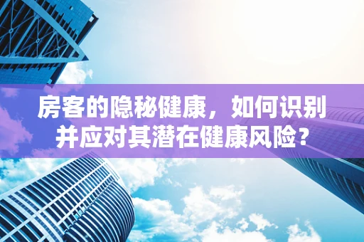 房客的隐秘健康，如何识别并应对其潜在健康风险？