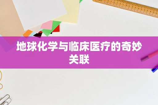 地球化学与临床医疗的奇妙关联